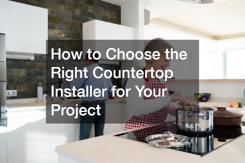 How to Choose the Right Countertop Installer for Your Project
