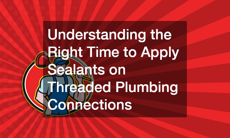 Understanding the Right Time to Apply Sealants on Threaded Plumbing Connections